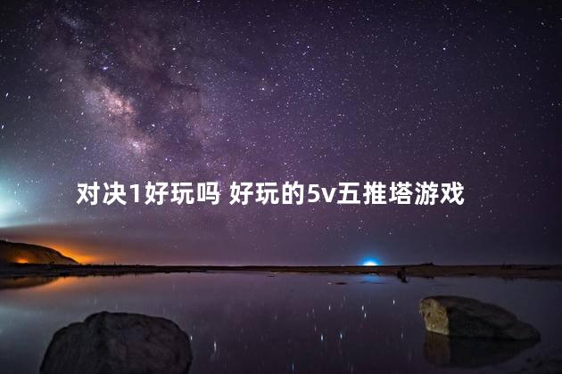 对决1好玩吗 好玩的5v五推塔游戏